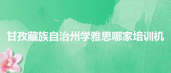 甘孜藏族自治州学雅思哪家培训机构好，值得关注！