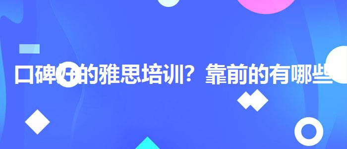 口碑好的雅思培训？靠前的有哪些？