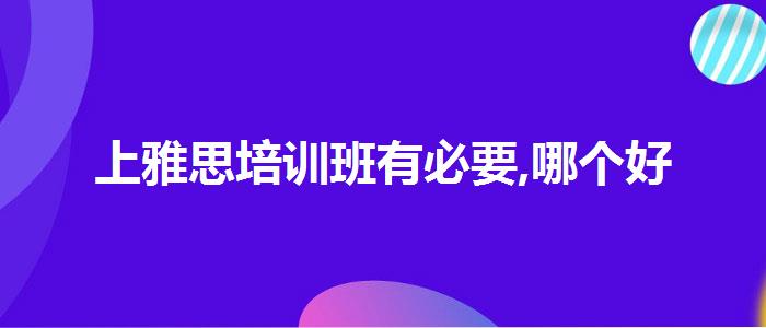 上雅思培训班有必要,哪个好
