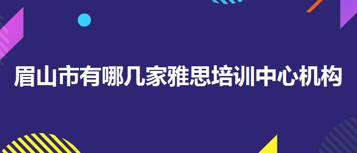 眉山市有哪几家雅思培训中心机构哪家好