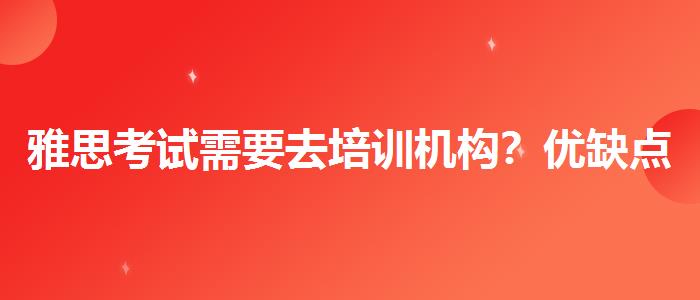 雅思考试需要去培训机构？优缺点分析
