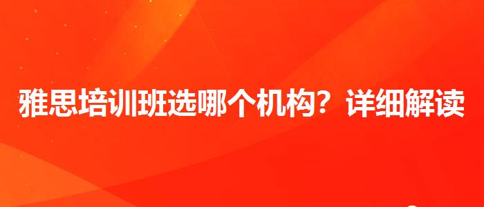 雅思培训班选哪个机构？详细解读