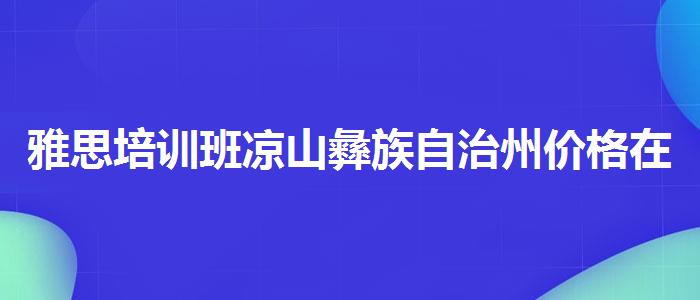 雅思培训班凉山彝族自治州价格在哪里