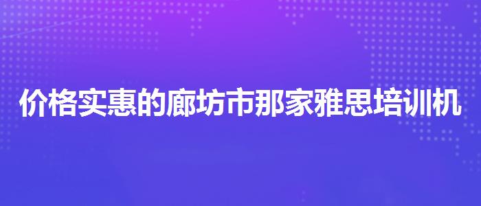 价格实惠的廊坊市那家雅思培训机构好