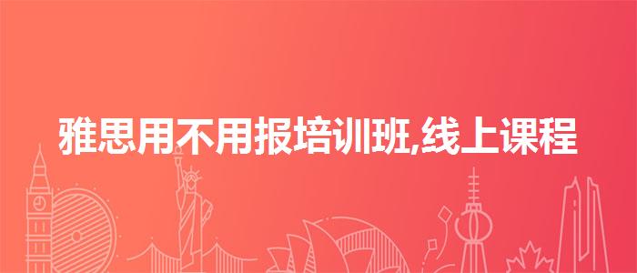 雅思用不用报培训班,线上课程