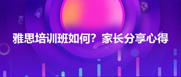 雅思培训班如何？家长分享心得
