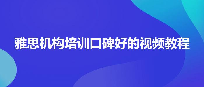 雅思机构培训口碑好的视频教程