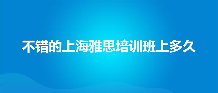 不错的上海雅思培训班上多久