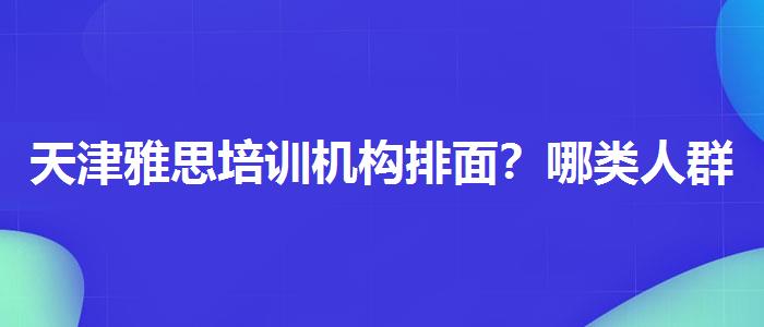 天津雅思培训机构排面？哪类人群需要报班？