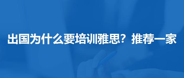 出国为什么要培训雅思？推荐一家靠谱的。