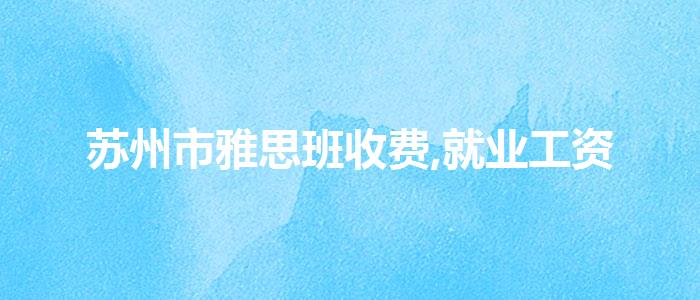 苏州市雅思班收费,就业工资