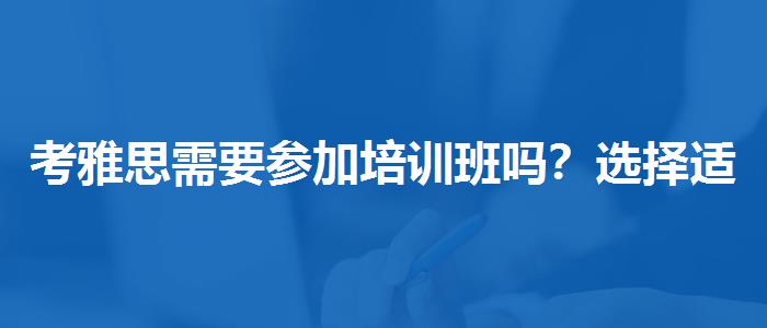 考雅思需要参加培训班吗？选择适合的学习方式？