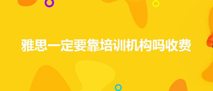 雅思一定要靠培训机构吗收费