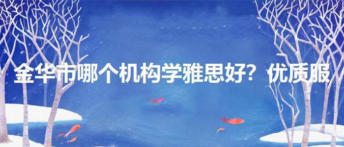 金华市哪个机构学雅思好？优质服务推荐！