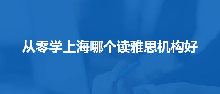 从零学上海哪个读雅思机构好