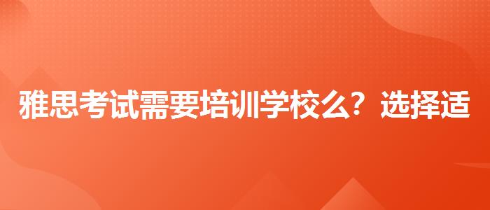 雅思考试需要培训学校么？选择适合的学习方式？