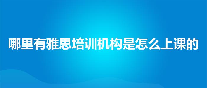 哪里有雅思培训机构是怎么上课的