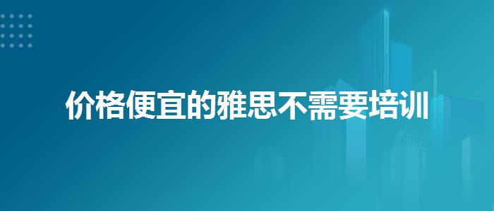 价格便宜的雅思不需要培训