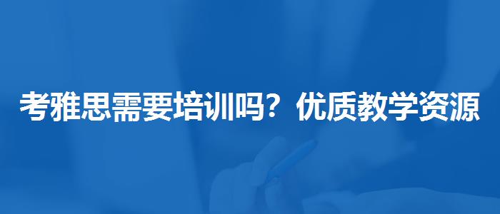 考雅思需要培训吗？优质教学资源揭秘！