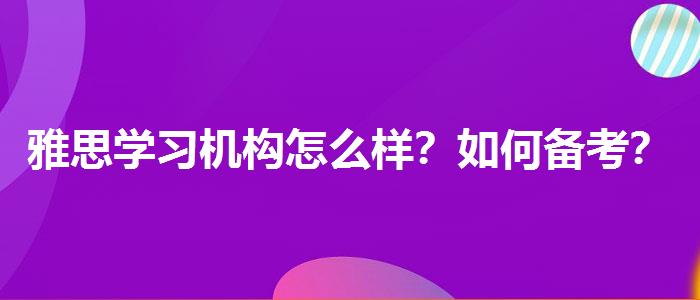 雅思学习机构怎么样？如何备考？