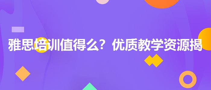雅思培训值得么？优质教学资源揭秘！
