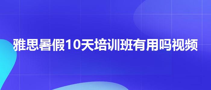 雅思暑假10天培训班有用吗视频课程