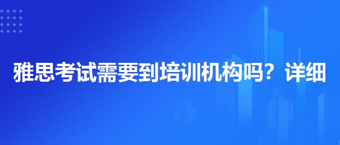 雅思考试需要到培训机构吗？详细解读