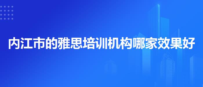 内江市的雅思培训机构哪家效果好