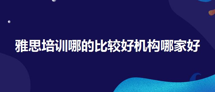 雅思培训哪的比较好机构哪家好