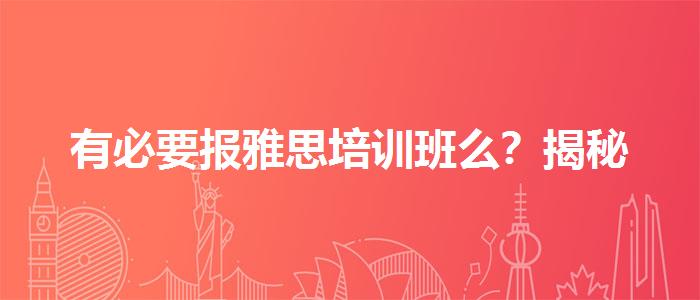 有必要报雅思培训班么？揭秘