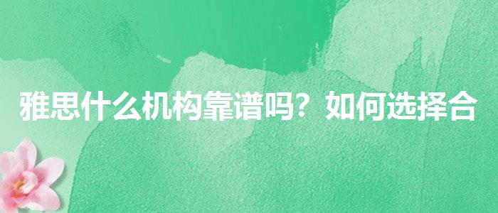 雅思什么机构靠谱吗？如何选择合适的备考方式？