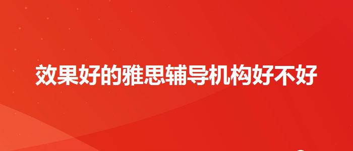 效果好的雅思辅导机构好不好