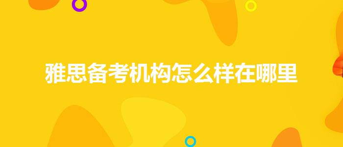 雅思備考機構(gòu)怎么樣在哪里