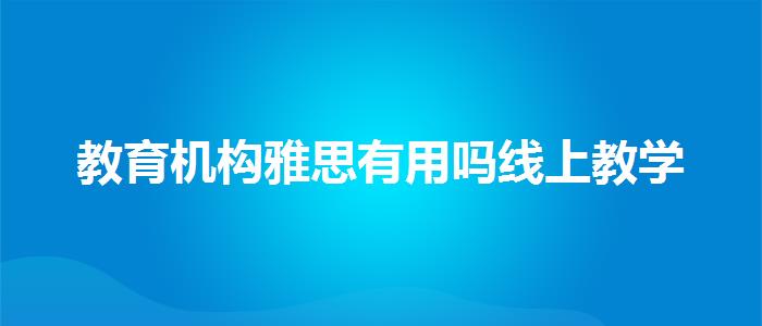 教育機構(gòu)雅思有用嗎線上教學(xué)