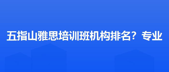 五指山雅思培訓(xùn)班機構(gòu)排名？專業(yè)人士解析攻略