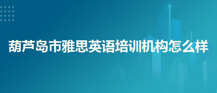 葫蘆島市雅思英語培訓(xùn)機構(gòu)怎么樣學(xué)習(xí)課程