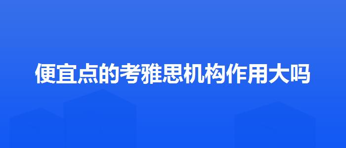 便宜点的考雅思机构作用大吗