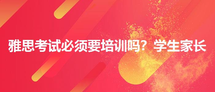 雅思考试必须要培训吗？学生家长必读