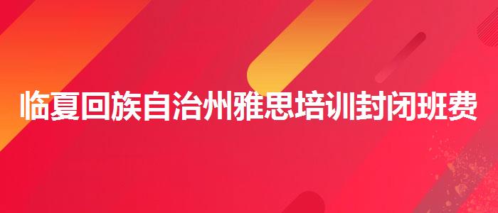 临夏回族自治州雅思培训封闭班费用？家长疑虑解答