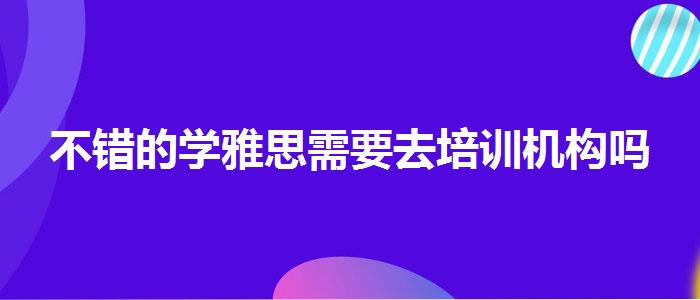 不错的学雅思需要去培训机构吗