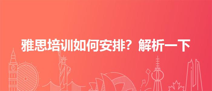雅思培训如何安排？解析一下