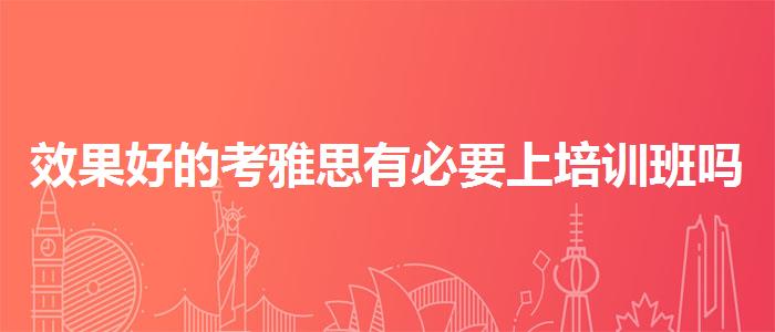 效果好的考雅思有必要上培训班吗