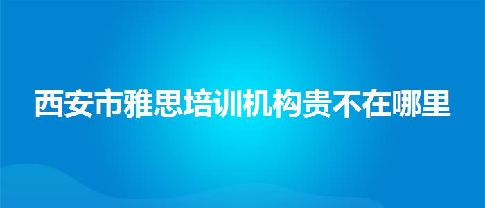 西安市雅思培训机构贵不在哪里
