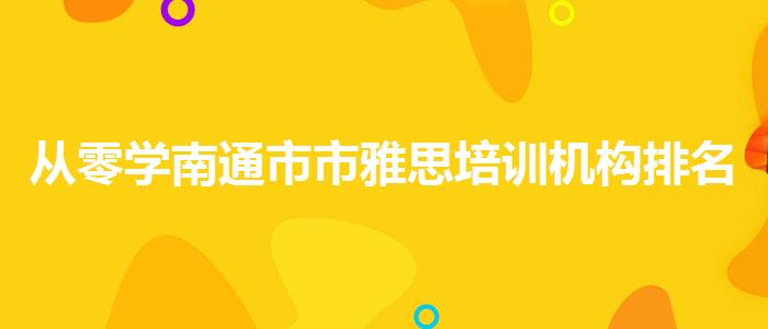 从零学南通市市雅思培训机构排名榜