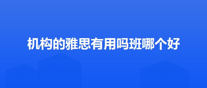 机构的雅思有用吗班哪个好