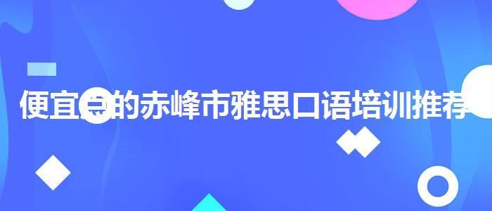 便宜点的赤峰市雅思口语培训推荐