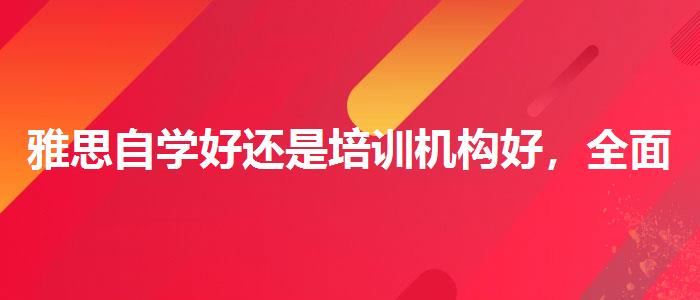雅思自学好还是培训机构好，全面解析！