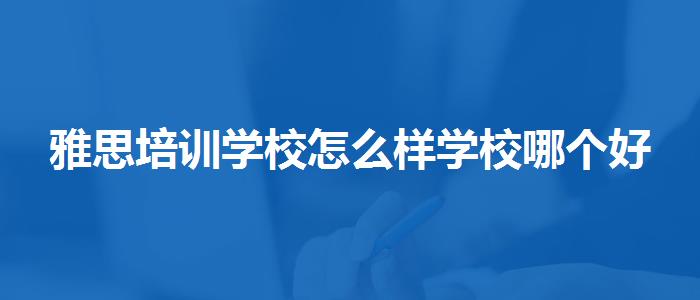 雅思培训学校怎么样学校哪个好