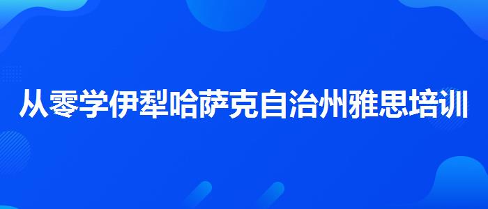 从零学伊犁哈萨克自治州雅思培训机构排行