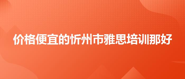 价格便宜的忻州市雅思培训那好